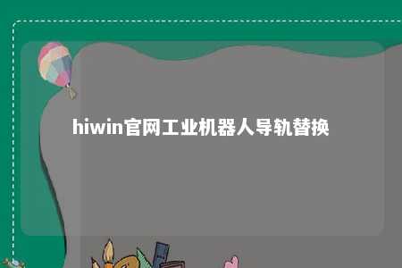 hiwin官网工业机器人导轨替换
