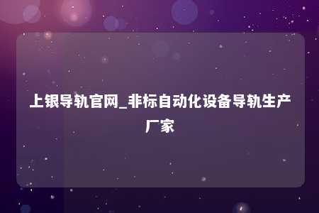上银导轨官网_非标自动化设备导轨生产厂家
