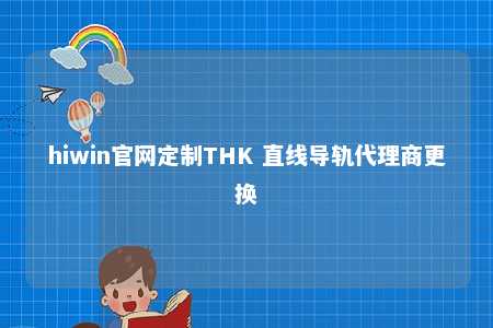 hiwin官网定制THK 直线导轨代理商更换