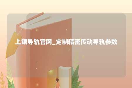 上银导轨官网_定制精密传动导轨参数