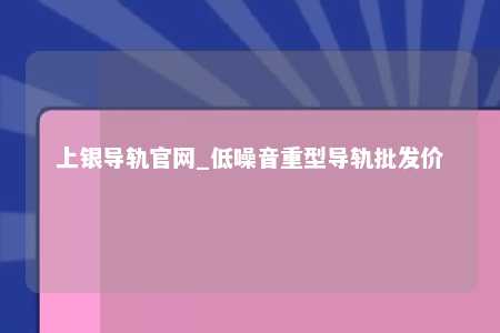 上银导轨官网_低噪音重型导轨批发价