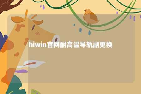 hiwin官网耐高温导轨副更换