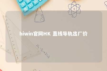 hiwin官网HK 直线导轨出厂价