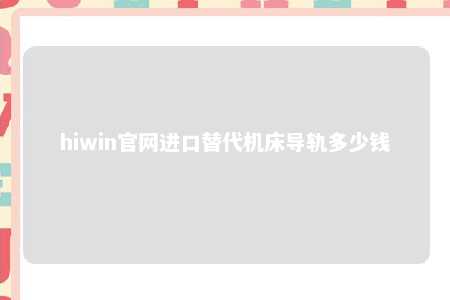 hiwin官网进口替代机床导轨多少钱