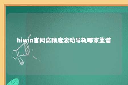 hiwin官网高精度滚动导轨哪家靠谱