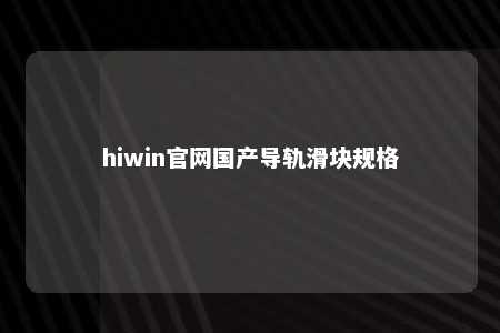 hiwin官网国产导轨滑块规格
