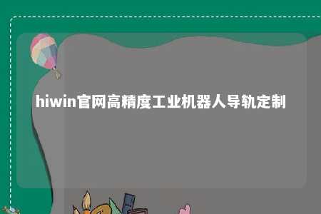 hiwin官网高精度工业机器人导轨定制