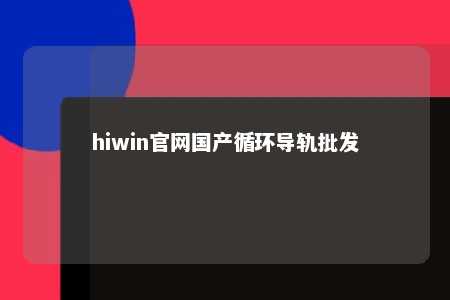 hiwin官网国产循环导轨批发
