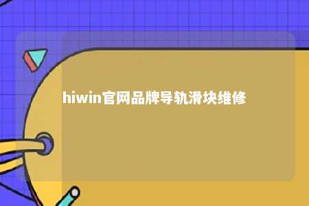 hiwin官网品牌导轨滑块维修