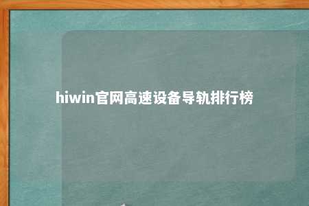 hiwin官网高速设备导轨排行榜
