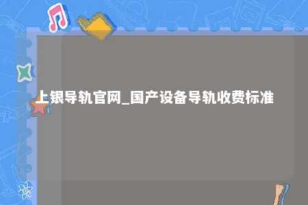 上银导轨官网_国产设备导轨收费标准