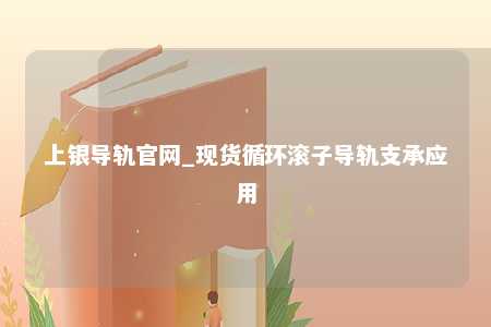 上银导轨官网_现货循环滚子导轨支承应用