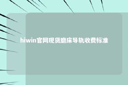 hiwin官网现货磨床导轨收费标准