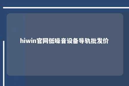 hiwin官网低噪音设备导轨批发价