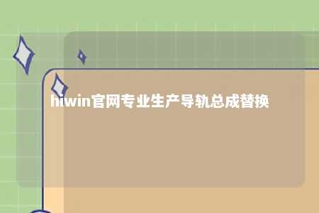 hiwin官网专业生产导轨总成替换