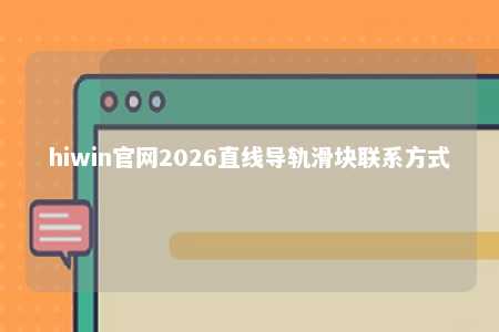 hiwin官网2026直线导轨滑块联系方式