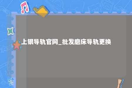 上银导轨官网_批发磨床导轨更换