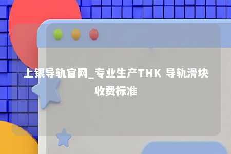 上银导轨官网_专业生产THK 导轨滑块收费标准