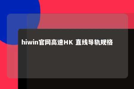 hiwin官网高速HK 直线导轨规格