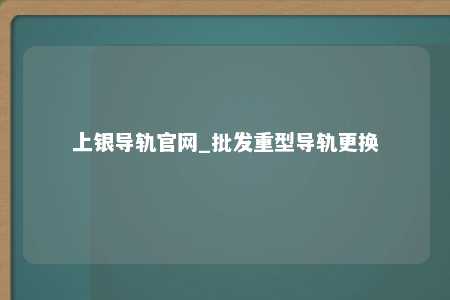 上银导轨官网_批发重型导轨更换