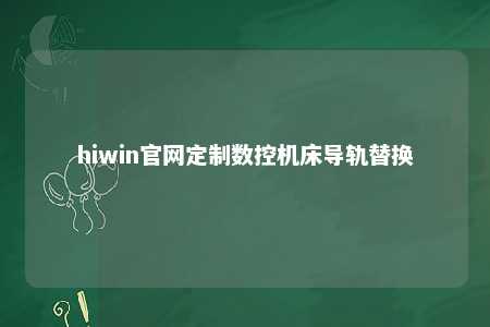 hiwin官网定制数控机床导轨替换