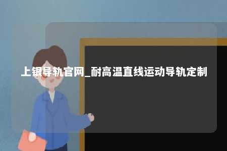 上银导轨官网_耐高温直线运动导轨定制
