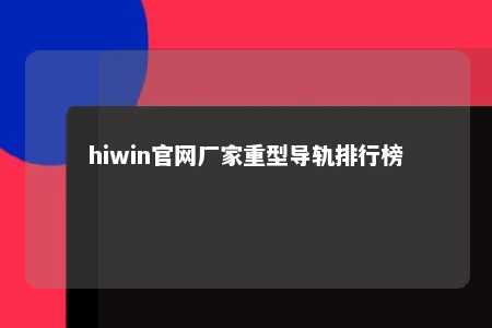 hiwin官网厂家重型导轨排行榜