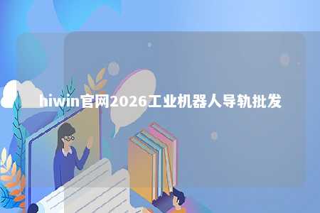 hiwin官网2026工业机器人导轨批发