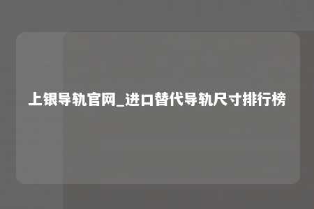 上银导轨官网_进口替代导轨尺寸排行榜