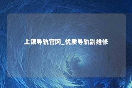 上银导轨官网_优质导轨副维修