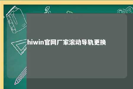 hiwin官网厂家滚动导轨更换