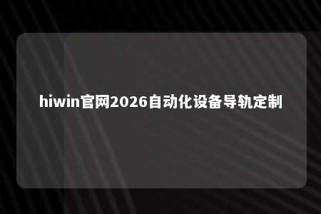 hiwin官网2026自动化设备导轨定制