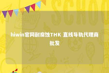 hiwin官网耐腐蚀THK 直线导轨代理商批发