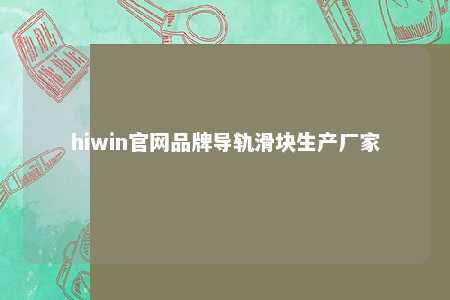 hiwin官网品牌导轨滑块生产厂家
