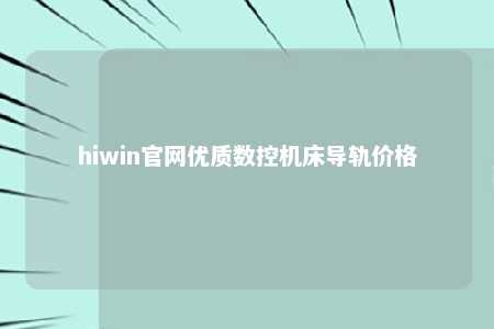 hiwin官网优质数控机床导轨价格