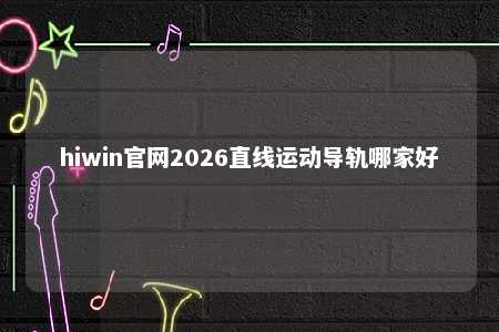 hiwin官网2026直线运动导轨哪家好