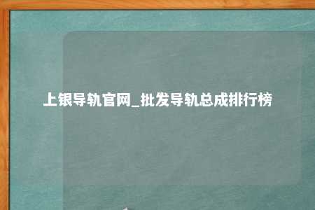 上银导轨官网_批发导轨总成排行榜
