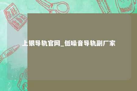 上银导轨官网_低噪音导轨副厂家
