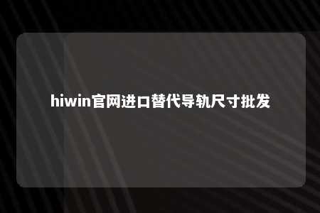 hiwin官网进口替代导轨尺寸批发