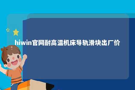 hiwin官网耐高温机床导轨滑块出厂价