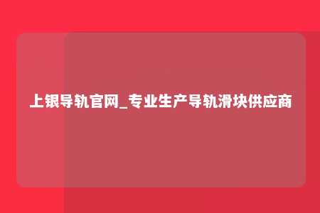 上银导轨官网_专业生产导轨滑块供应商