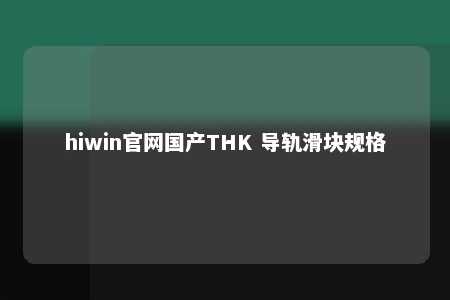 hiwin官网国产THK 导轨滑块规格
