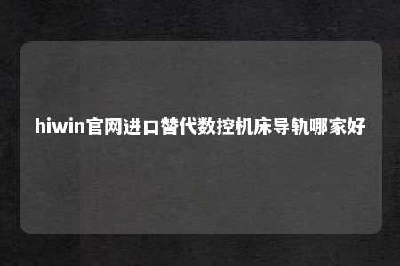 hiwin官网进口替代数控机床导轨哪家好