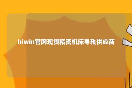 hiwin官网现货精密机床导轨供应商