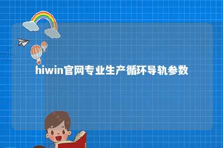 hiwin官网专业生产循环导轨参数