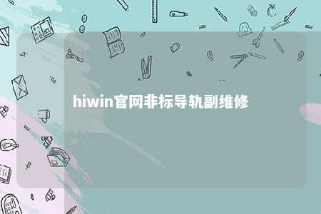 hiwin官网非标导轨副维修
