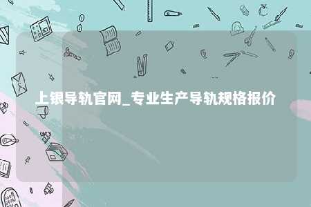 上银导轨官网_专业生产导轨规格报价