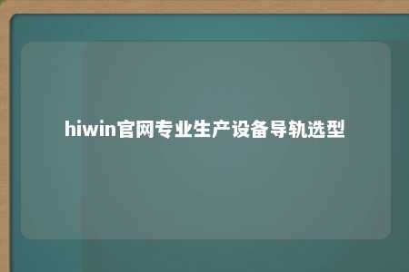hiwin官网专业生产设备导轨选型