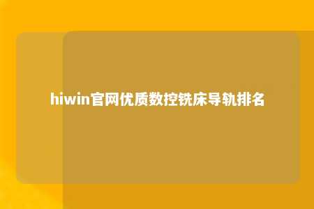 hiwin官网优质数控铣床导轨排名