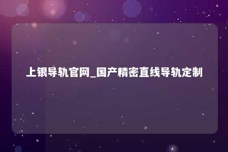 上银导轨官网_国产精密直线导轨定制
